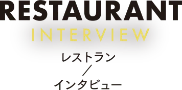 RESTAURANT INTERVIEW レストラン / インタビュー